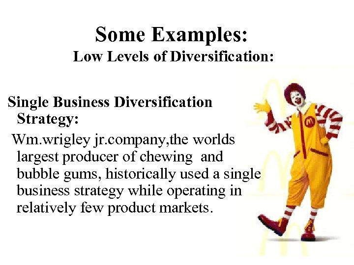 Some Examples: Low Levels of Diversification: Single Business Diversification Strategy: Wm. wrigley jr. company,