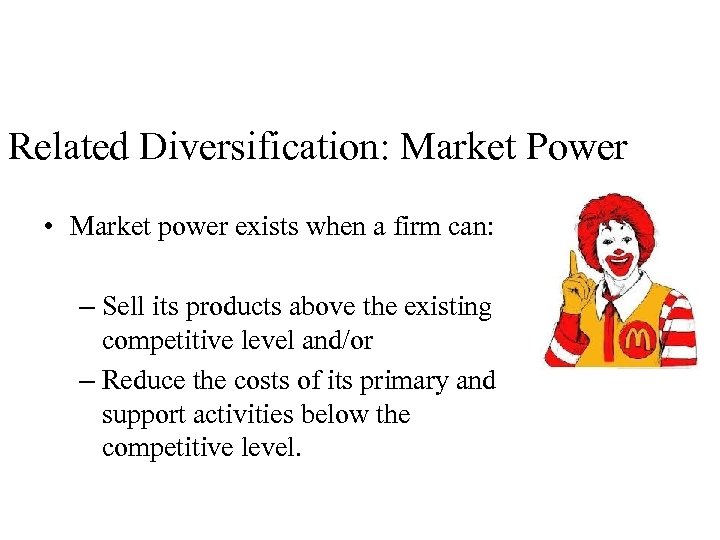 Related Diversification: Market Power • Market power exists when a firm can: – Sell