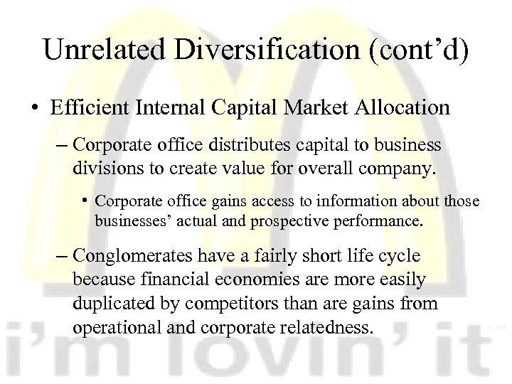 Unrelated Diversification (cont’d) • Efficient Internal Capital Market Allocation – Corporate office distributes capital