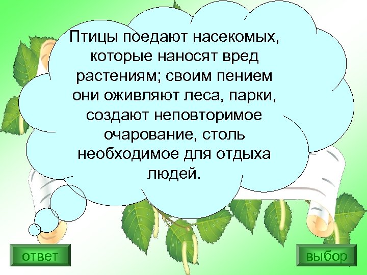 Птицы поедают насекомых, которые наносят вред растениям; своим пением они оживляют леса, парки, создают