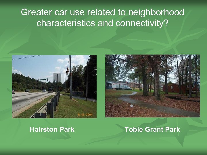 Greater car use related to neighborhood characteristics and connectivity? Hairston Park Tobie Grant Park