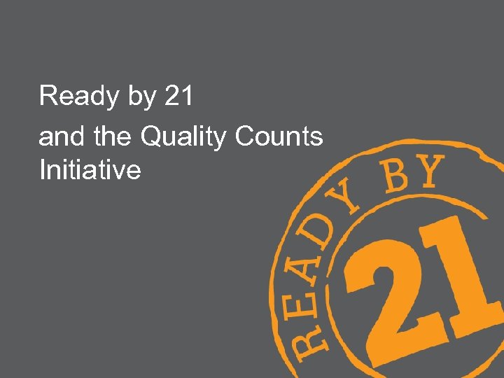 Ready by 21 and the Quality Counts Initiative 