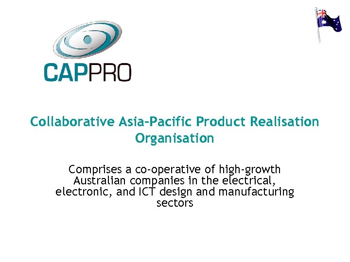 Collaborative Asia-Pacific Product Realisation Organisation Comprises a co-operative of high-growth Australian companies in the