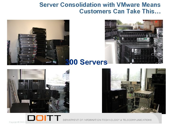 Server Consolidation with VMware Means Customers Can Take This… 300 Servers Copyright © 2006