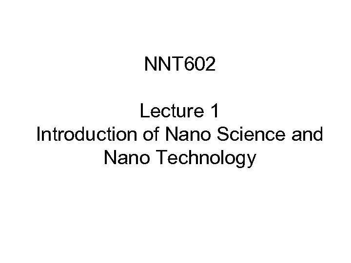 NNT 602 Lecture 1 Introduction of Nano Science and Nano Technology 