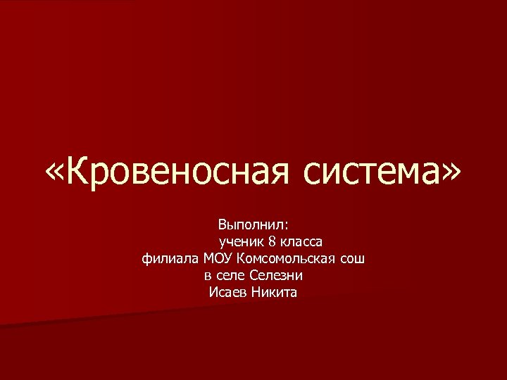  «Кровеносная система» Выполнил: ученик 8 класса филиала МОУ Комсомольская сош в селе Селезни