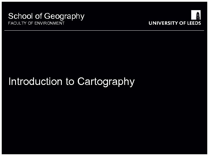 School of Geography FACULTY OF ENVIRONMENT Introduction to Cartography 