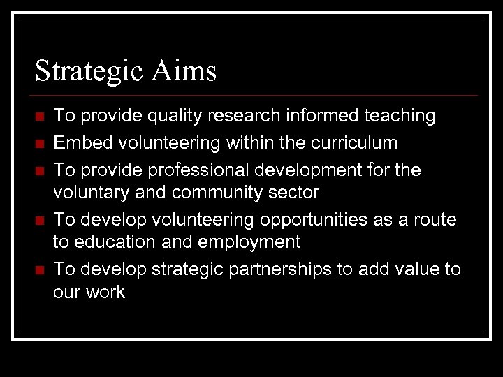 Strategic Aims n n n To provide quality research informed teaching Embed volunteering within