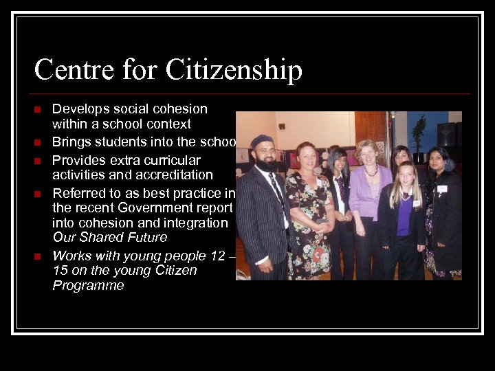 Centre for Citizenship n n n Develops social cohesion within a school context Brings