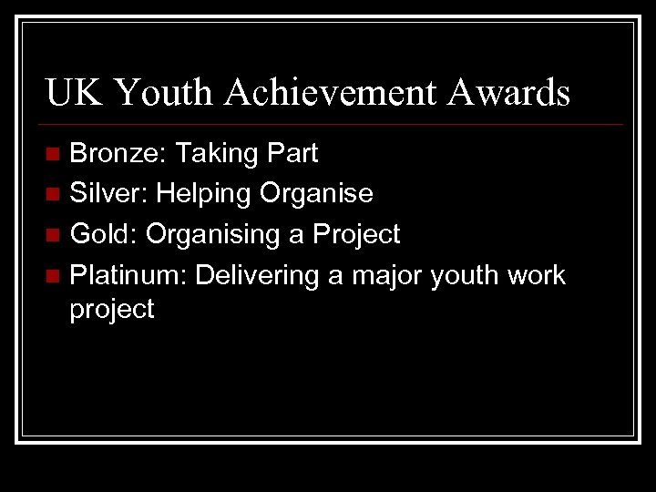 UK Youth Achievement Awards Bronze: Taking Part n Silver: Helping Organise n Gold: Organising