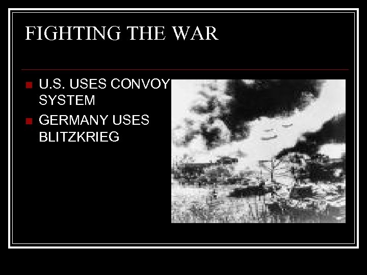 FIGHTING THE WAR n n U. S. USES CONVOY SYSTEM GERMANY USES BLITZKRIEG 