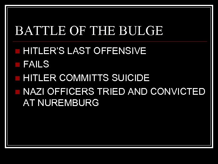 BATTLE OF THE BULGE HITLER’S LAST OFFENSIVE n FAILS n HITLER COMMITTS SUICIDE n