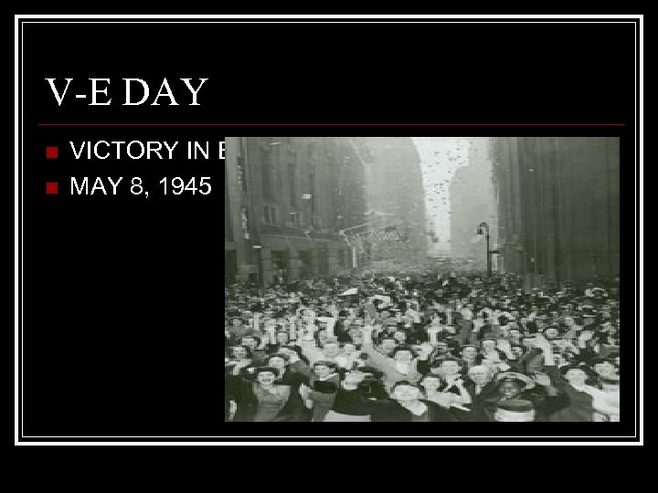V-E DAY n n VICTORY IN EUROPE MAY 8, 1945 