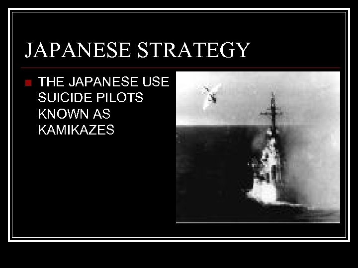 JAPANESE STRATEGY n THE JAPANESE USE SUICIDE PILOTS KNOWN AS KAMIKAZES 