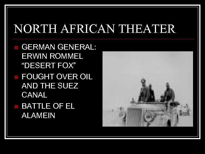 NORTH AFRICAN THEATER n n n GERMAN GENERAL: ERWIN ROMMEL “DESERT FOX” FOUGHT OVER