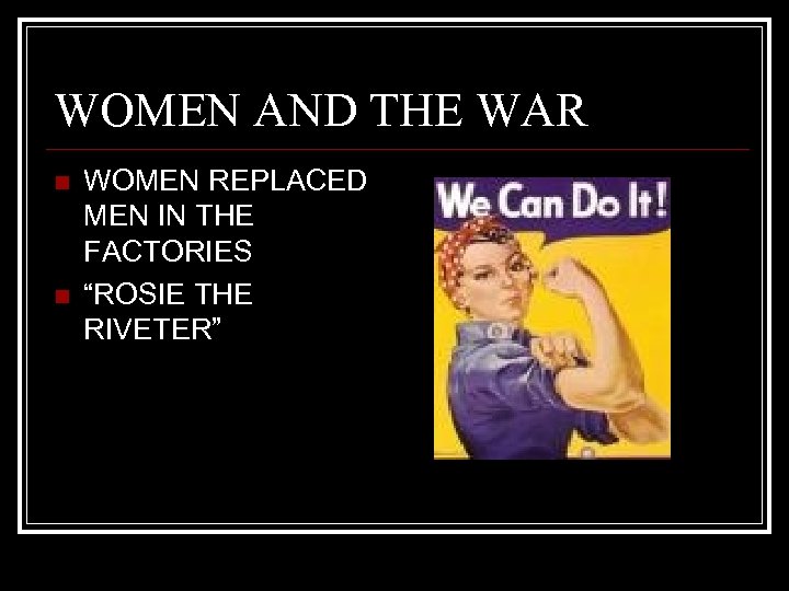 WOMEN AND THE WAR n n WOMEN REPLACED MEN IN THE FACTORIES “ROSIE THE