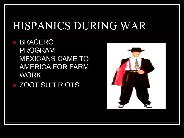 HISPANICS DURING WAR n n BRACERO PROGRAMMEXICANS CAME TO AMERICA FOR FARM WORK ZOOT