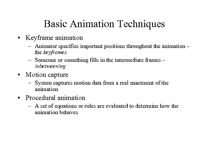 Basic Animation Techniques • Keyframe animation – Animator specifies important positions throughout the animation