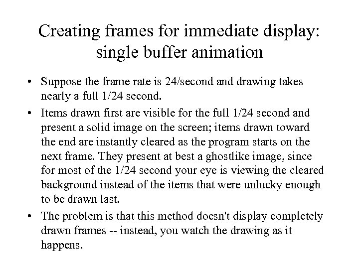 Creating frames for immediate display: single buffer animation • Suppose the frame rate is