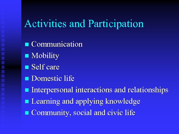 Activities and Participation Communication n Mobility n Self care n Domestic life n Interpersonal