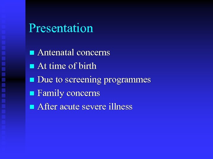 Presentation Antenatal concerns n At time of birth n Due to screening programmes n