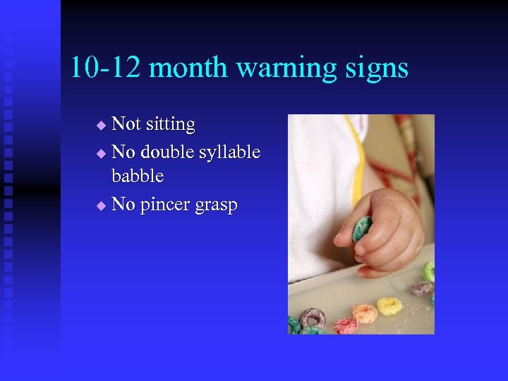 10 -12 month warning signs Not sitting u No double syllable babble u No