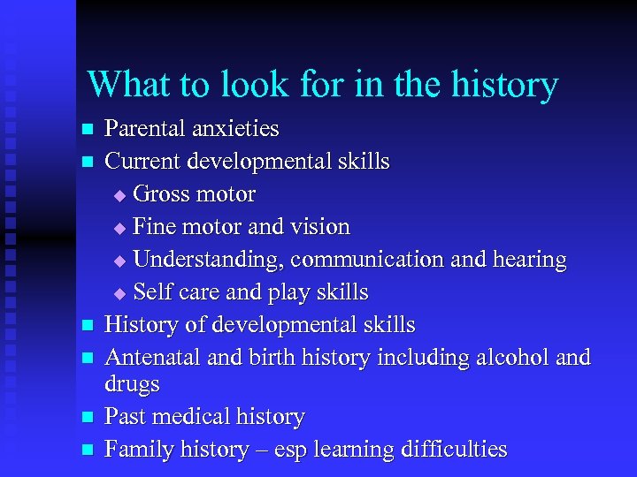 What to look for in the history n n n Parental anxieties Current developmental
