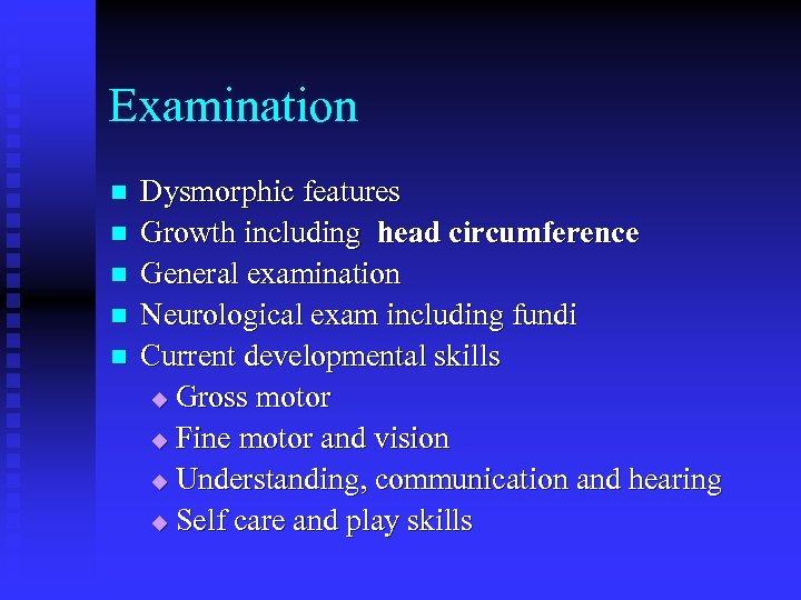 Examination n n Dysmorphic features Growth including head circumference General examination Neurological exam including