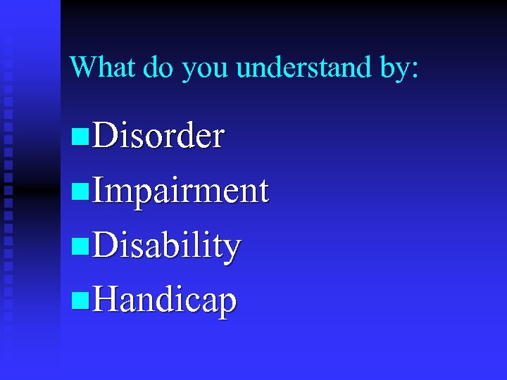 What do you understand by: n. Disorder n. Impairment n. Disability n. Handicap 