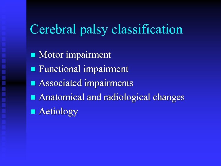 Cerebral palsy classification Motor impairment n Functional impairment n Associated impairments n Anatomical and