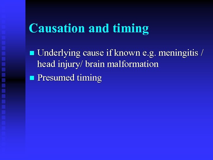 Causation and timing Underlying cause if known e. g. meningitis / head injury/ brain