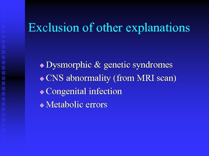 Exclusion of other explanations Dysmorphic & genetic syndromes u CNS abnormality (from MRI scan)