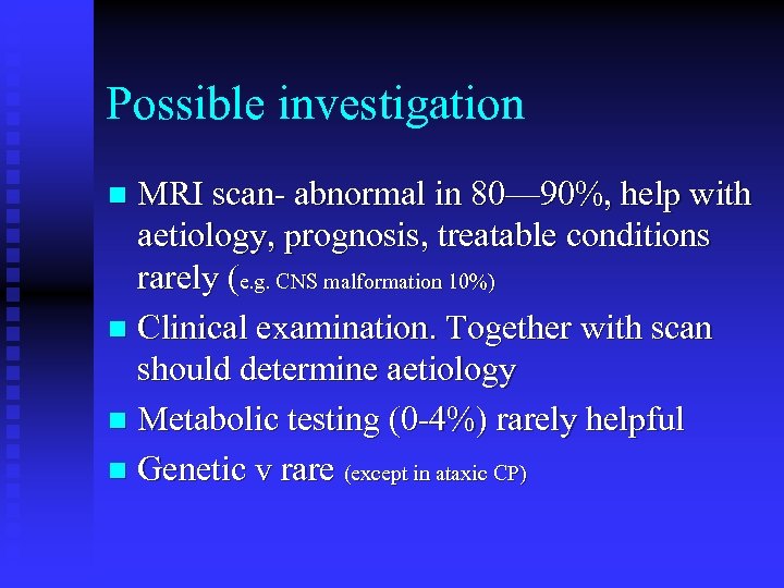 Possible investigation MRI scan- abnormal in 80— 90%, help with aetiology, prognosis, treatable conditions