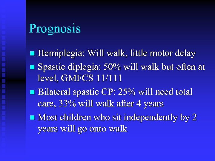 Prognosis Hemiplegia: Will walk, little motor delay n Spastic diplegia: 50% will walk but