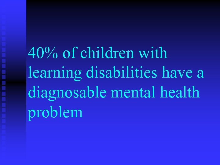 40% of children with learning disabilities have a diagnosable mental health problem 