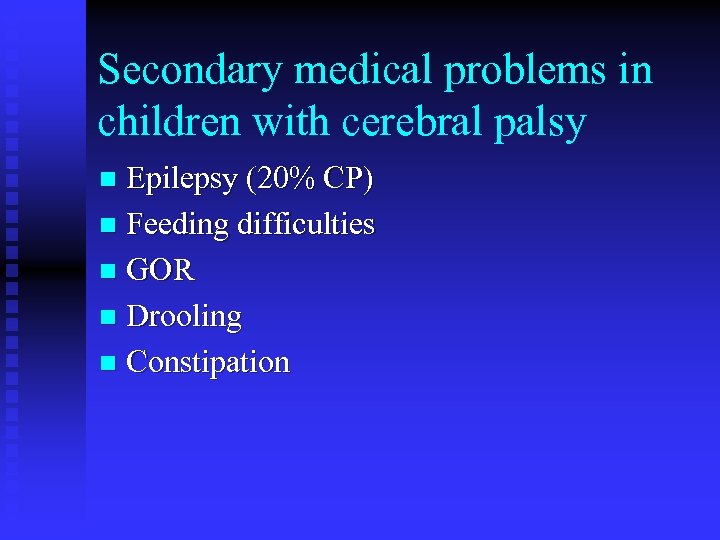 Secondary medical problems in children with cerebral palsy Epilepsy (20% CP) n Feeding difficulties