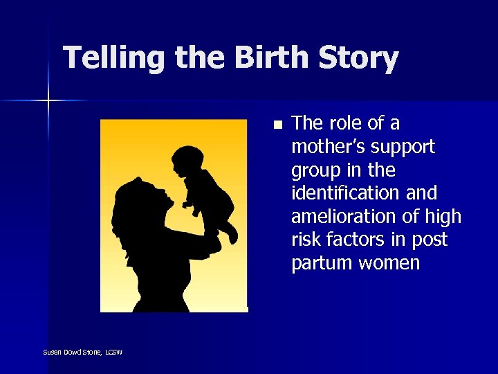 Telling the Birth Story n Susan Dowd Stone, LCSW The role of a mother’s