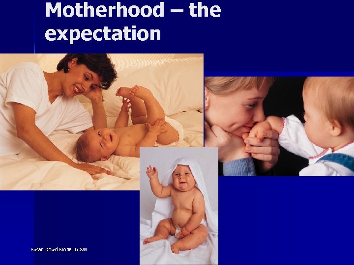 Motherhood – the expectation Susan Dowd Stone, LCSW 