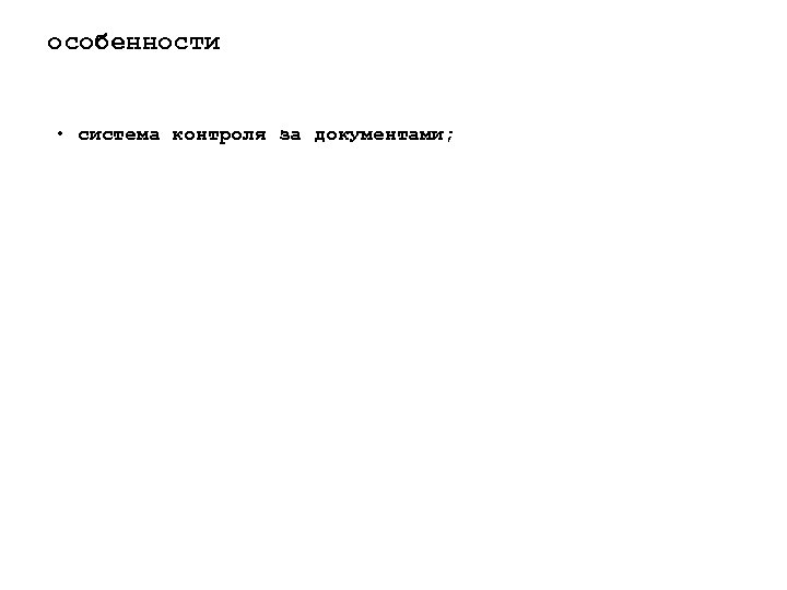 особенности • система контроля за документами; 