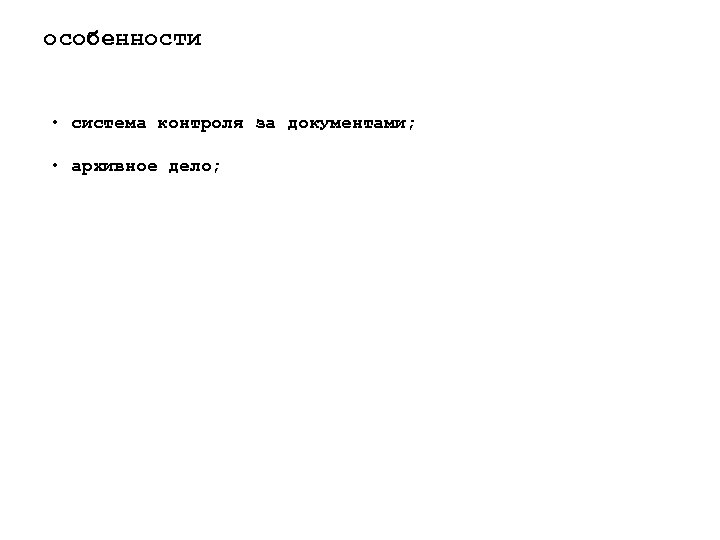 особенности • система контроля за документами; • архивное дело; 