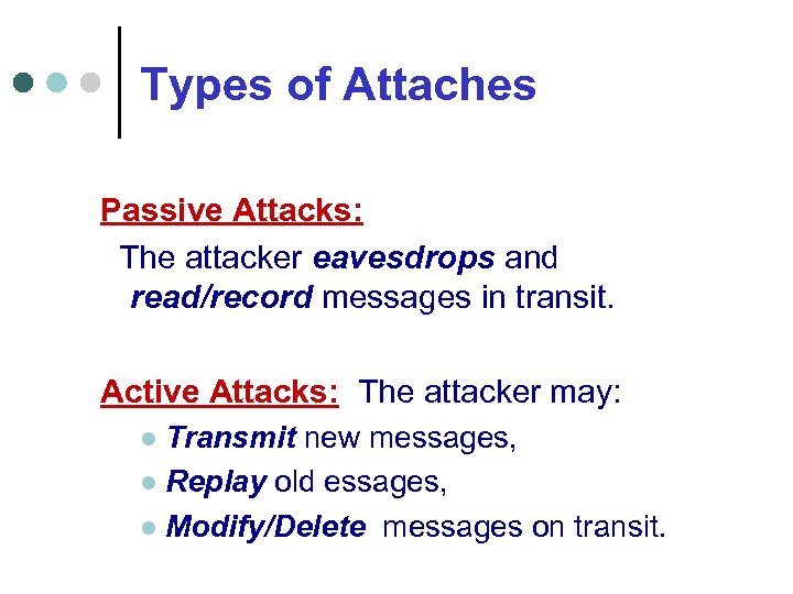 Types of Attaches Passive Attacks: The attacker eavesdrops and read/record messages in transit. Active