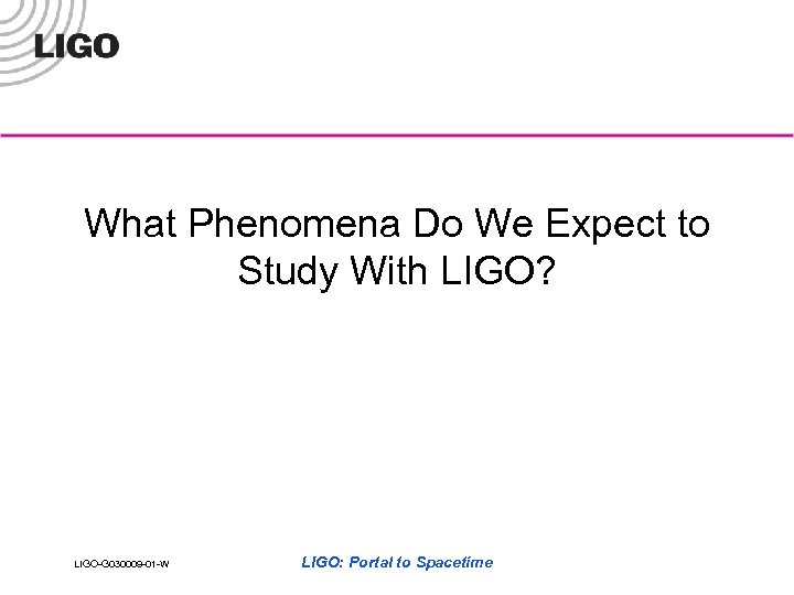 What Phenomena Do We Expect to Study With LIGO? LIGO-G 030009 -01 -W LIGO: