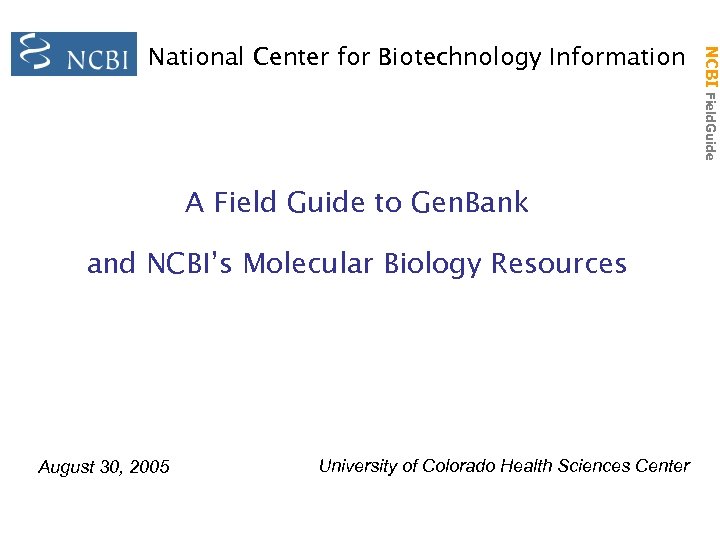 A Field Guide to Gen. Bank and NCBI’s Molecular Biology Resources August 30, 2005