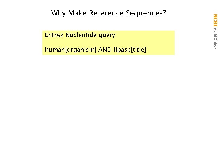 Entrez Nucleotide query: human[organism] AND lipase[title] NCBI Field. Guide Why Make Reference Sequences? 