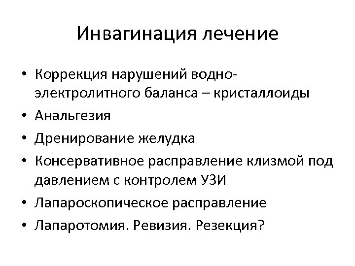 Инвагинация лечение • Коррекция нарушений водноэлектролитного баланса – кристаллоиды • Анальгезия • Дренирование желудка