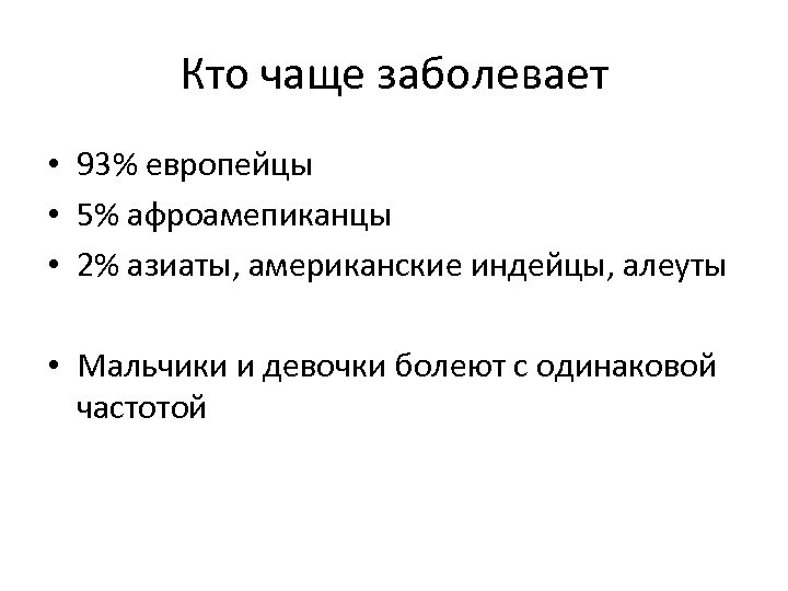 Кто чаще заболевает • 93% европейцы • 5% афроамепиканцы • 2% азиаты, американские индейцы,
