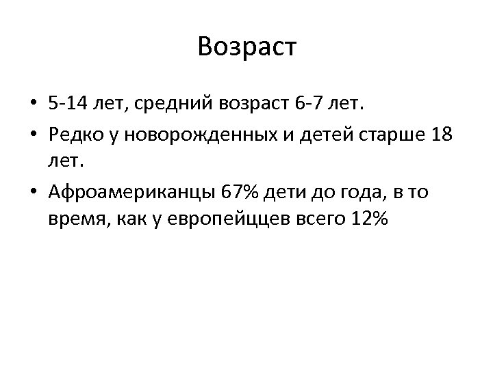 Возраст • 5 -14 лет, средний возраст 6 -7 лет. • Редко у новорожденных