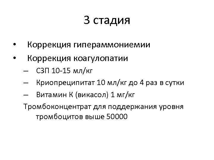 3 стадия • • Коррекция гипераммониемии Коррекция коагулопатии – СЗП 10 -15 мл/кг –