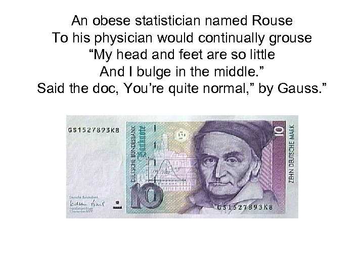 An obese statistician named Rouse To his physician would continually grouse “My head and