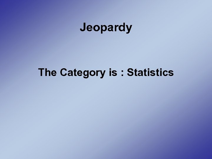 Jeopardy The Category is : Statistics 